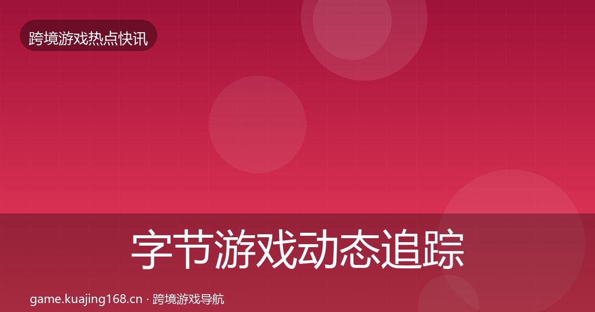 字节游戏动态追踪实践指南·第1612篇