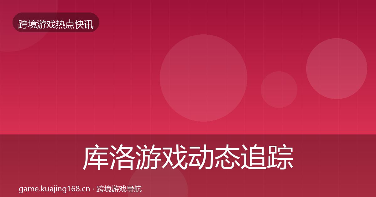 库洛游戏动态追踪入门到进阶·第1612篇