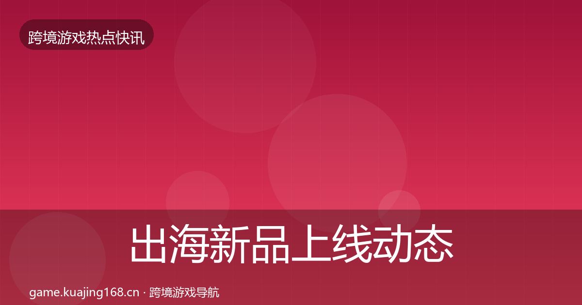 出海新品上线动态追踪入门到进阶·第1613篇