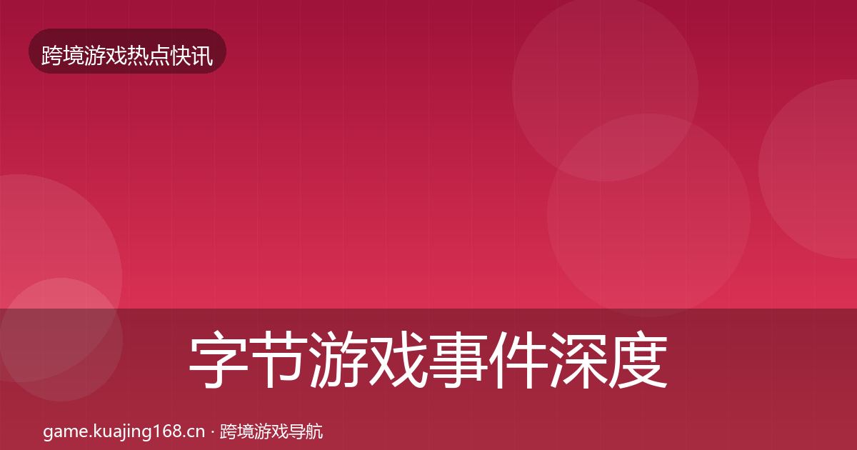 字节游戏事件深度解读实践指南·第1617篇