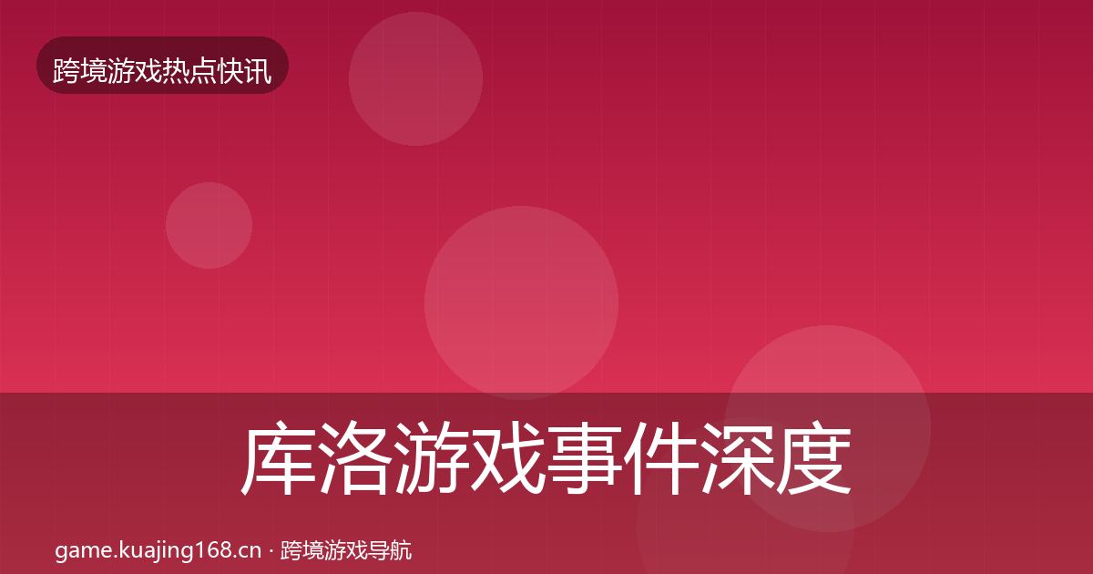 库洛游戏事件深度解读入门到进阶·第1617篇