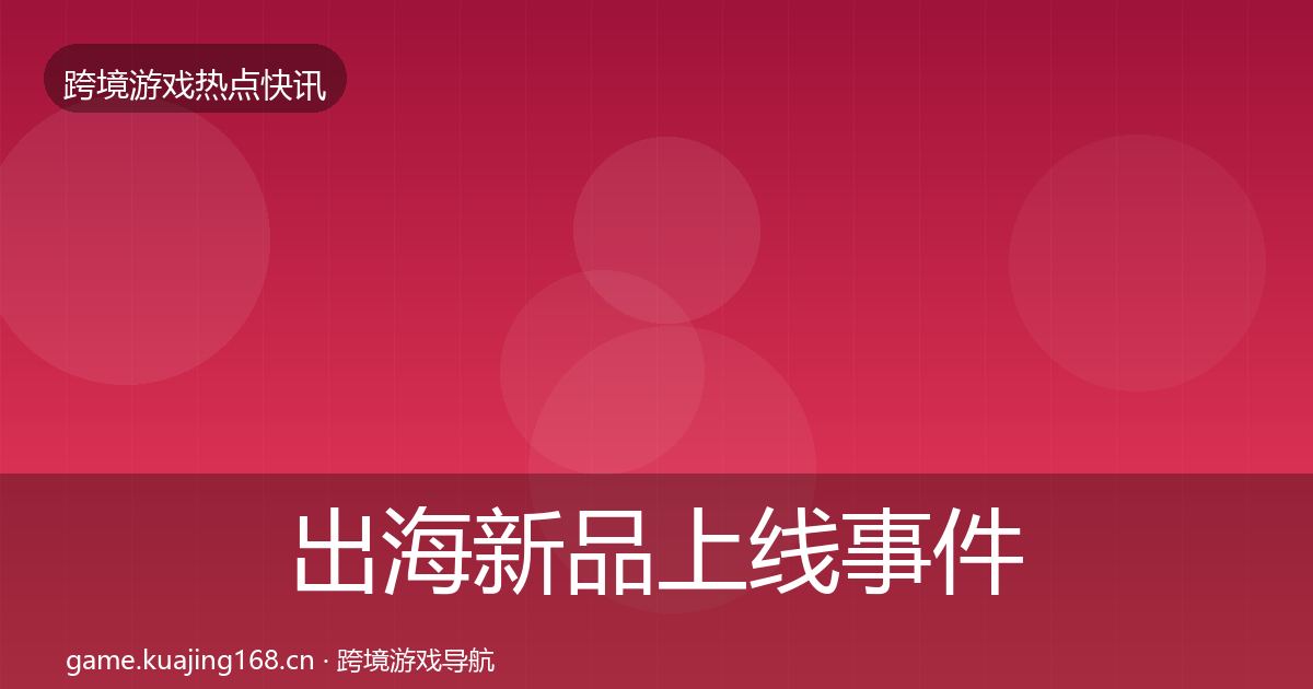 出海新品上线事件深度解读入门到进阶·第1618篇