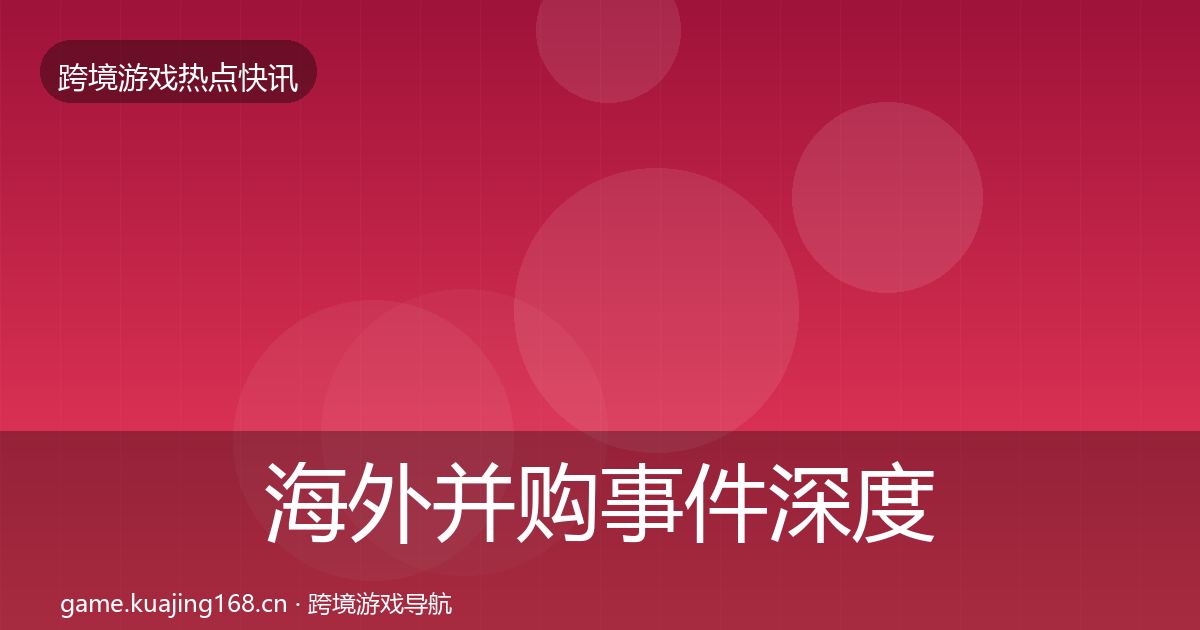 海外并购事件深度解读全攻略·第1619篇