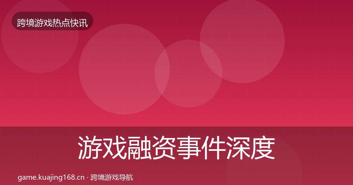 游戏融资事件深度解读实践指南·第1619篇