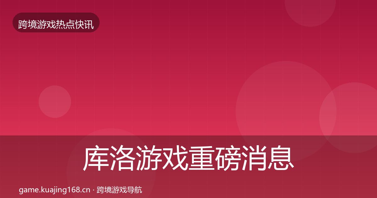 库洛游戏重磅消息入门到进阶·第1622篇