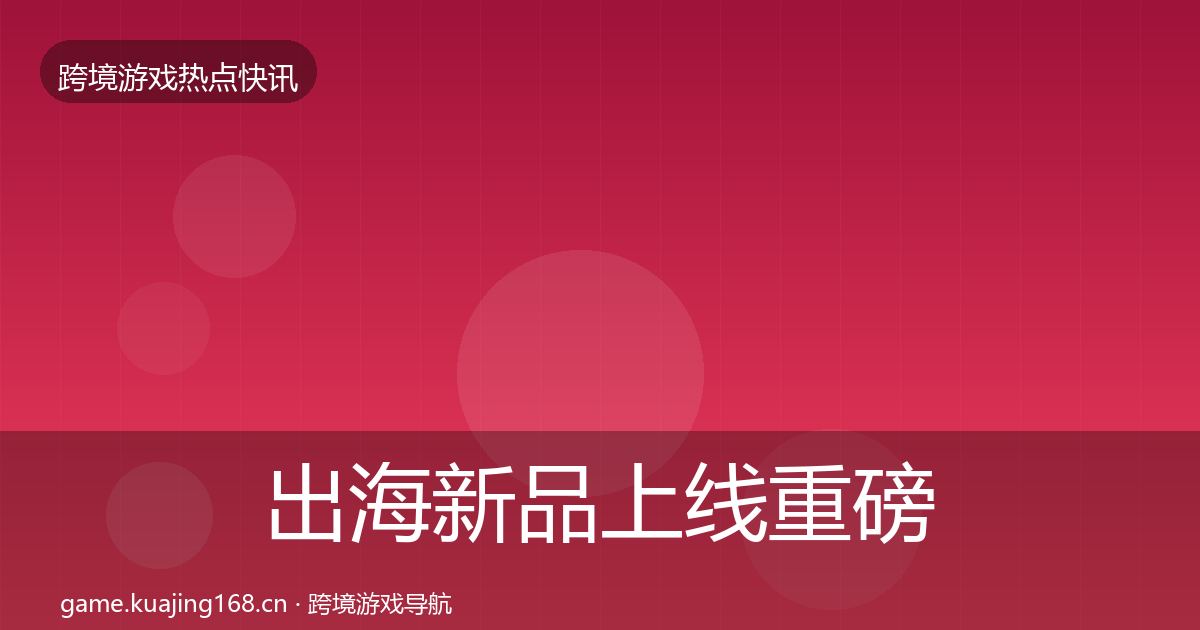 出海新品上线重磅消息入门到进阶·第1623篇
