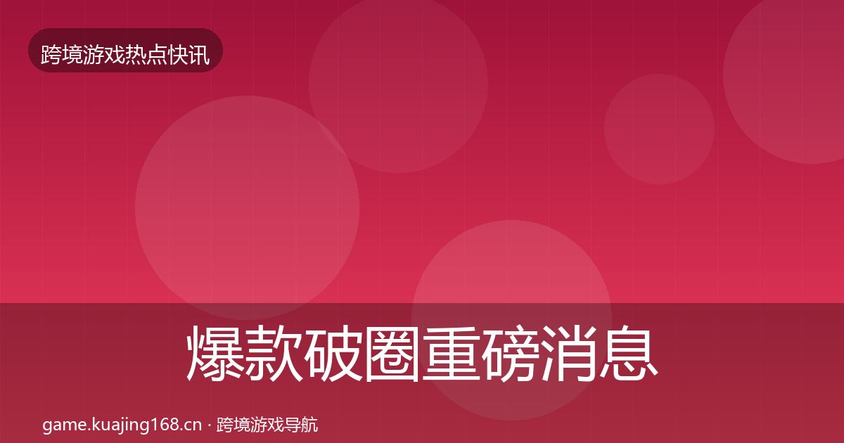 爆款破圈重磅消息全攻略·第1625篇