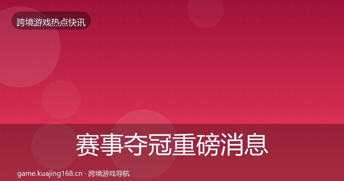赛事夺冠重磅消息实践指南·第1625篇