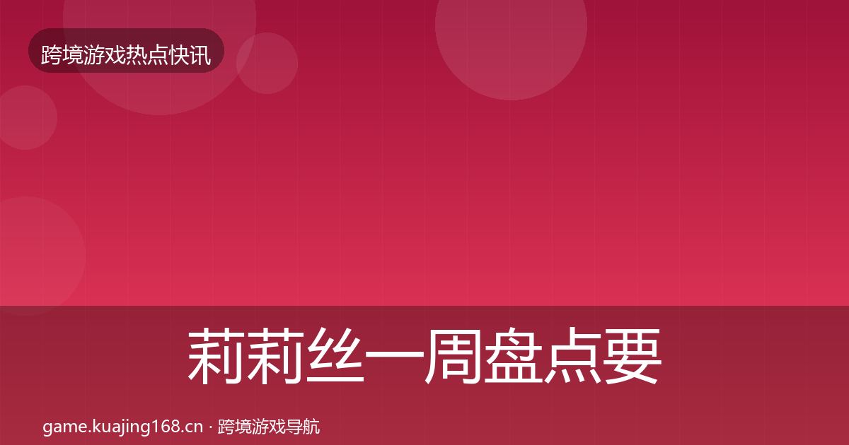 莉莉丝一周盘点要点梳理·第1626篇