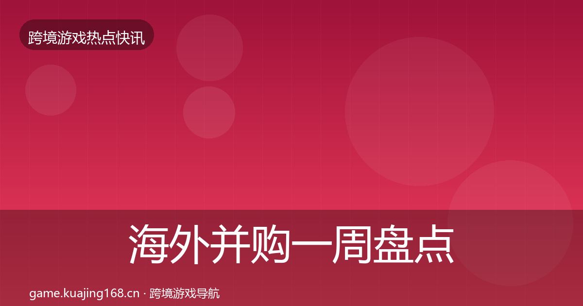 海外并购一周盘点全攻略·第1629篇