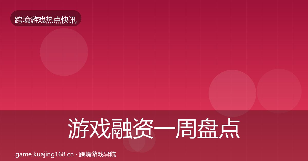 游戏融资一周盘点实践指南·第1629篇