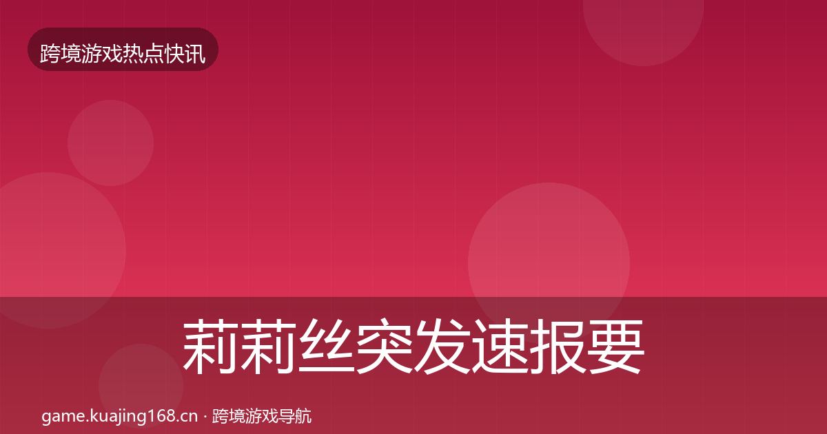 莉莉丝突发速报要点梳理·第1631篇