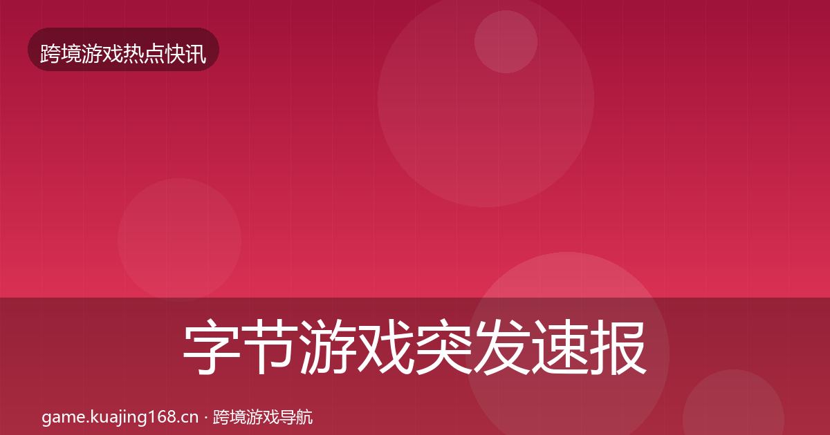 字节游戏突发速报实践指南·第1632篇
