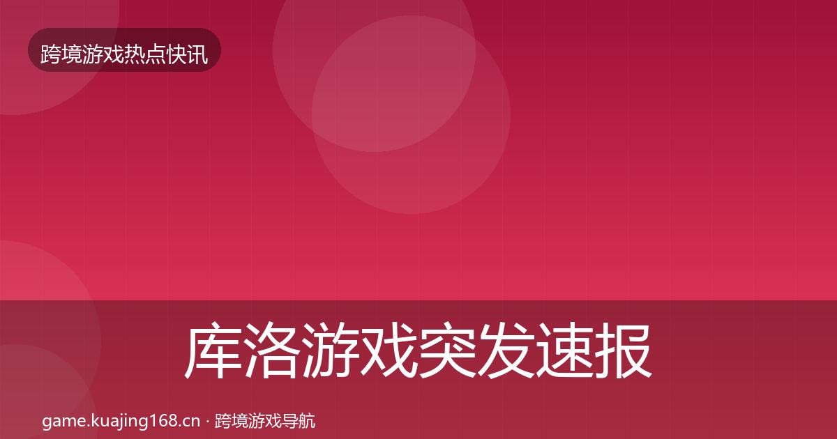 库洛游戏突发速报入门到进阶·第1632篇
