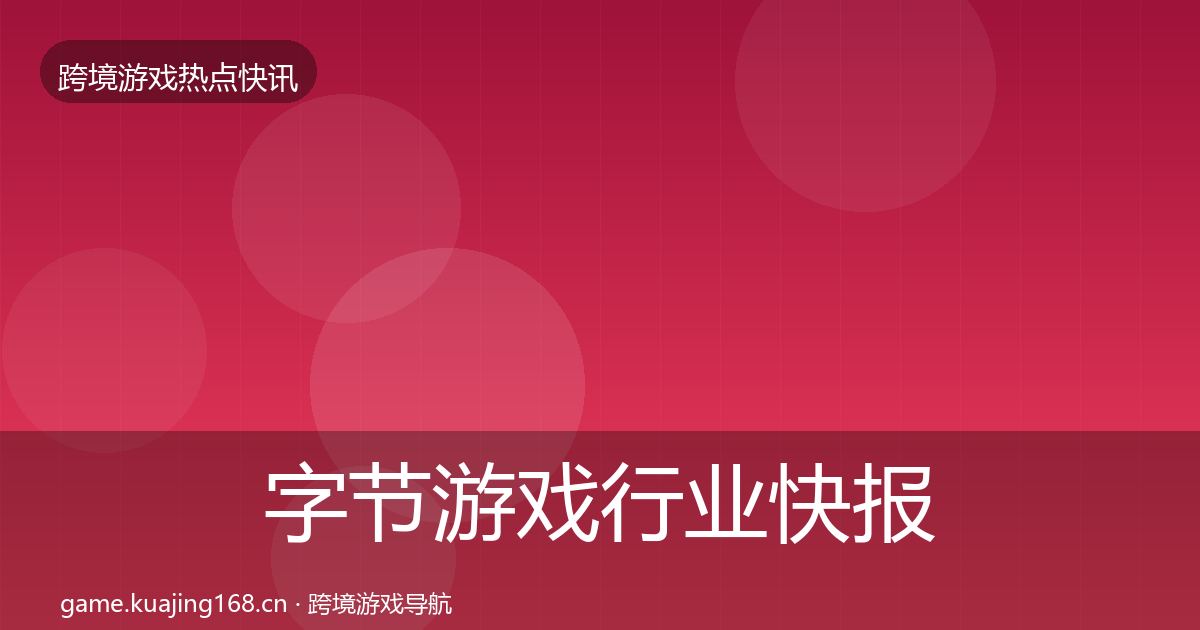 字节游戏行业快报实践指南·第1637篇