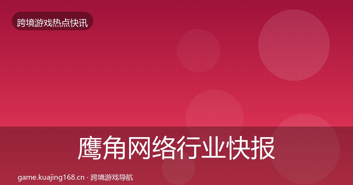 鹰角网络行业快报要点梳理·第1637篇