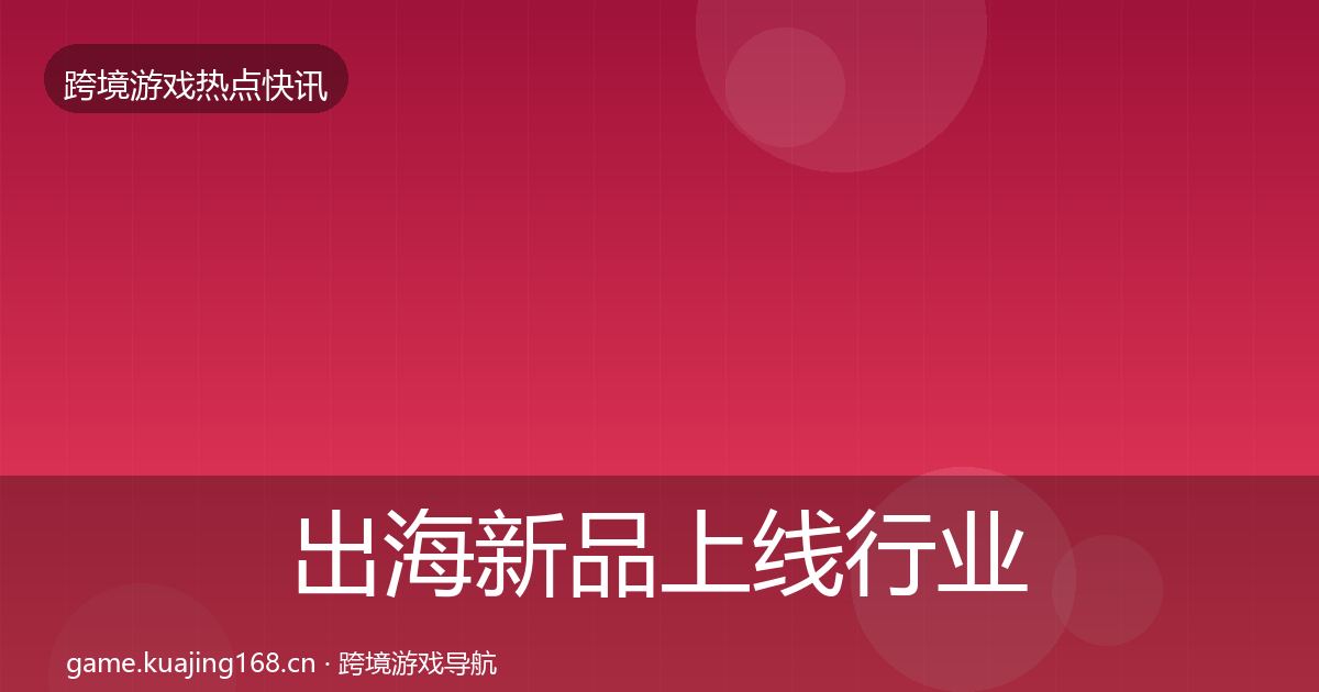 出海新品上线行业快报入门到进阶·第1638篇