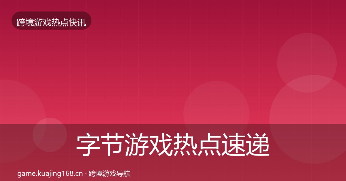 字节游戏热点速递实践指南·第1642篇