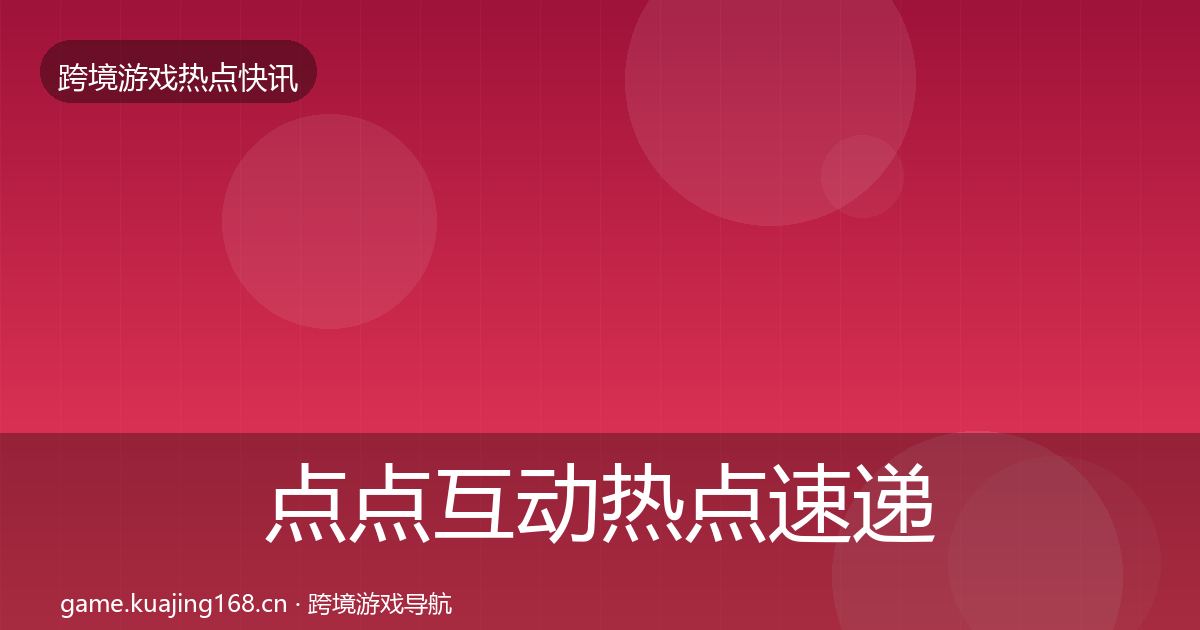 点点互动热点速递全攻略·第1643篇