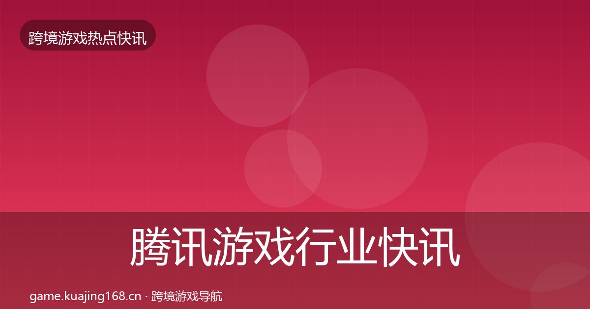 腾讯游戏行业快讯全攻略·第1646篇