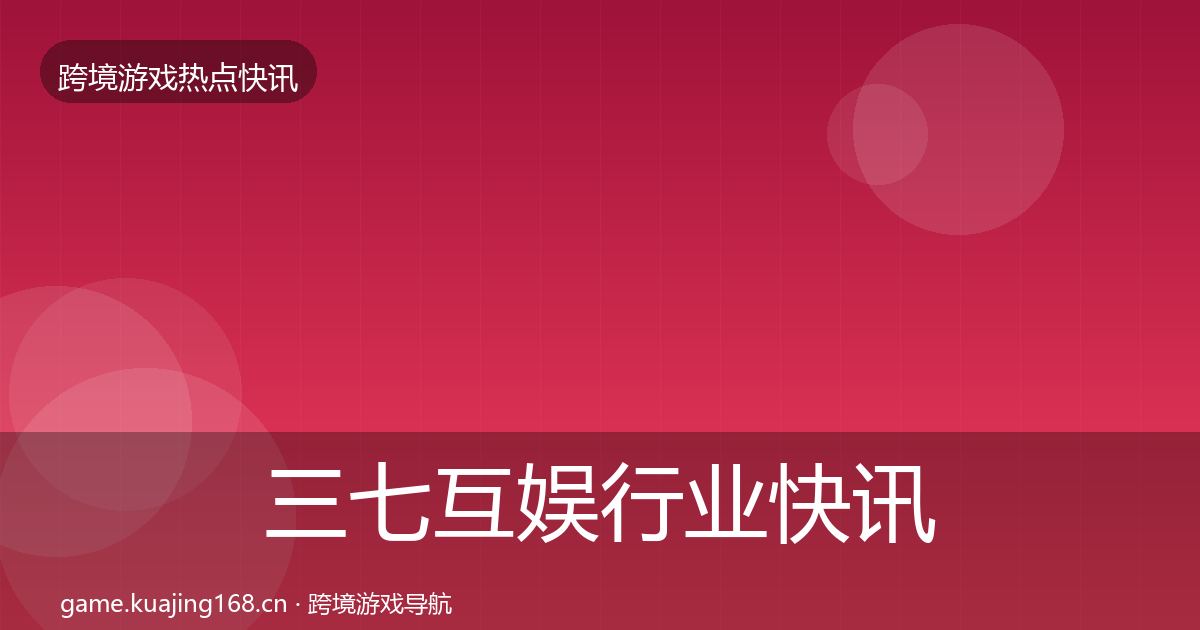 三七互娱行业快讯入门到进阶·第1646篇