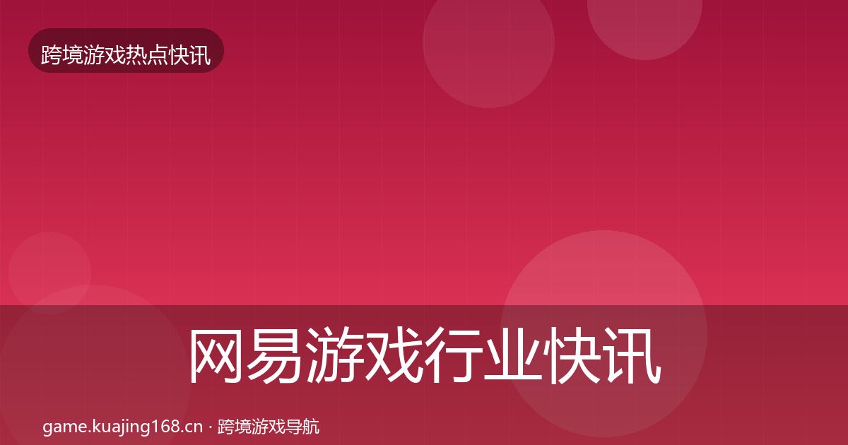 网易游戏行业快讯全攻略·第1647篇