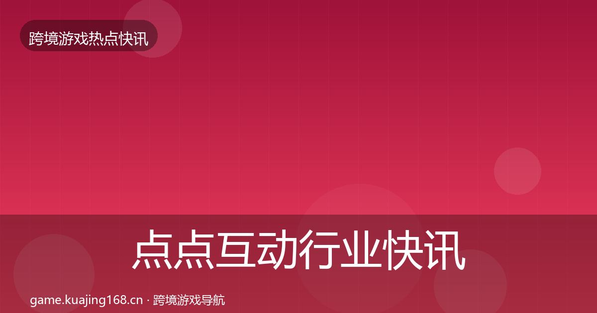 点点互动行业快讯全攻略·第1648篇