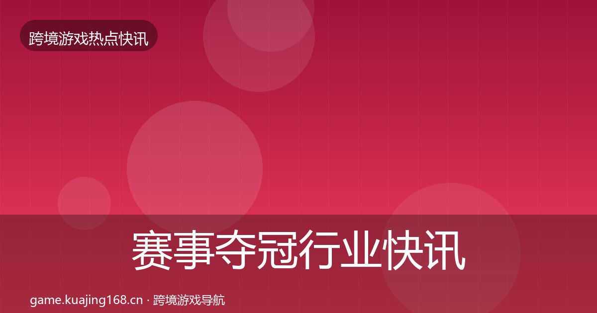赛事夺冠行业快讯实践指南·第1650篇