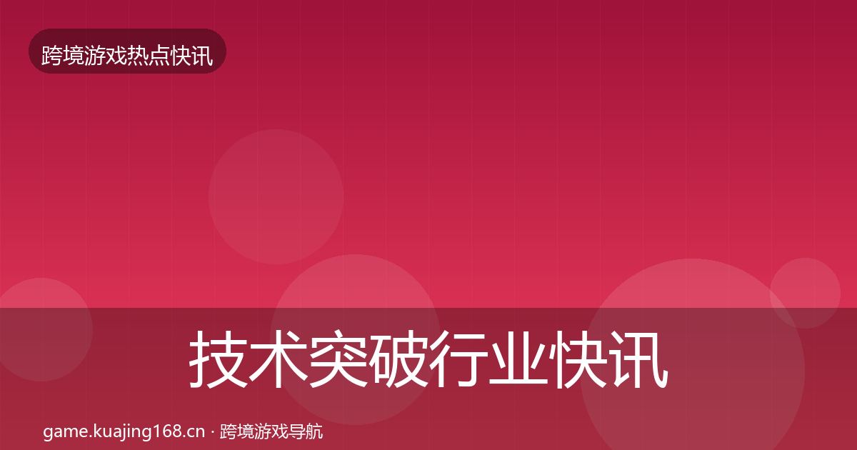 技术突破行业快讯要点梳理·第1650篇