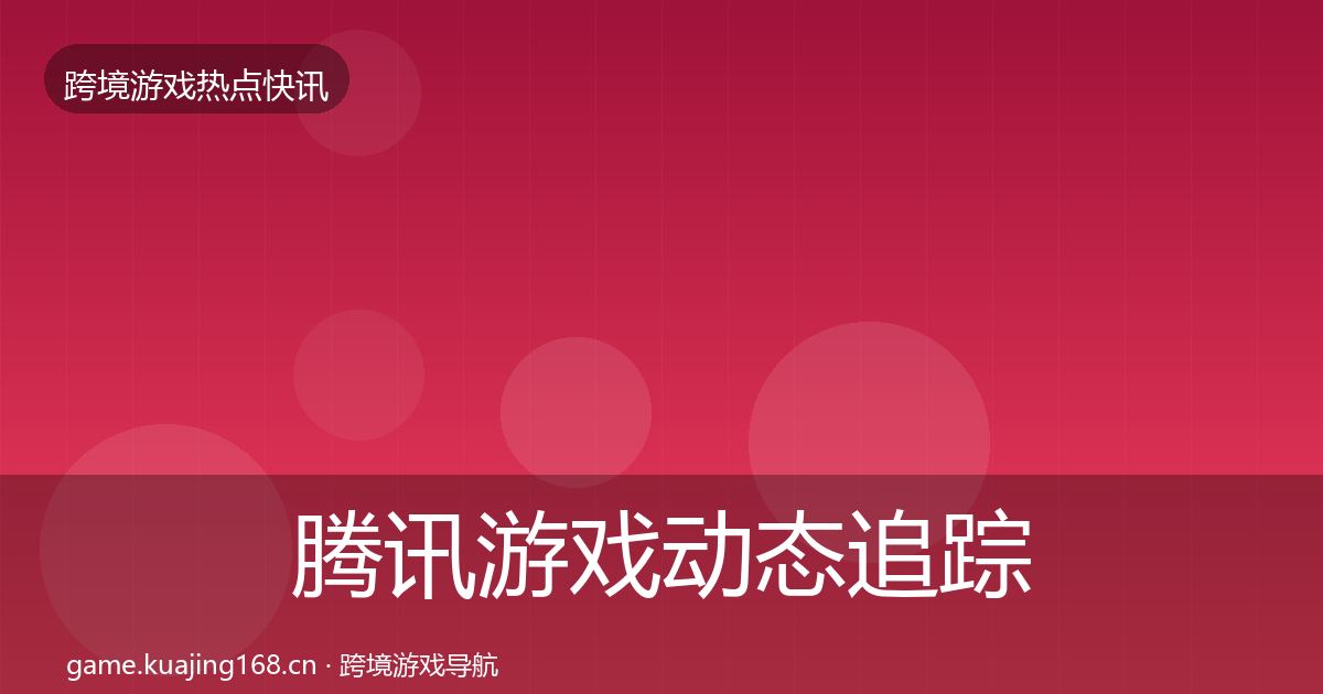 腾讯游戏动态追踪全攻略·第1651篇