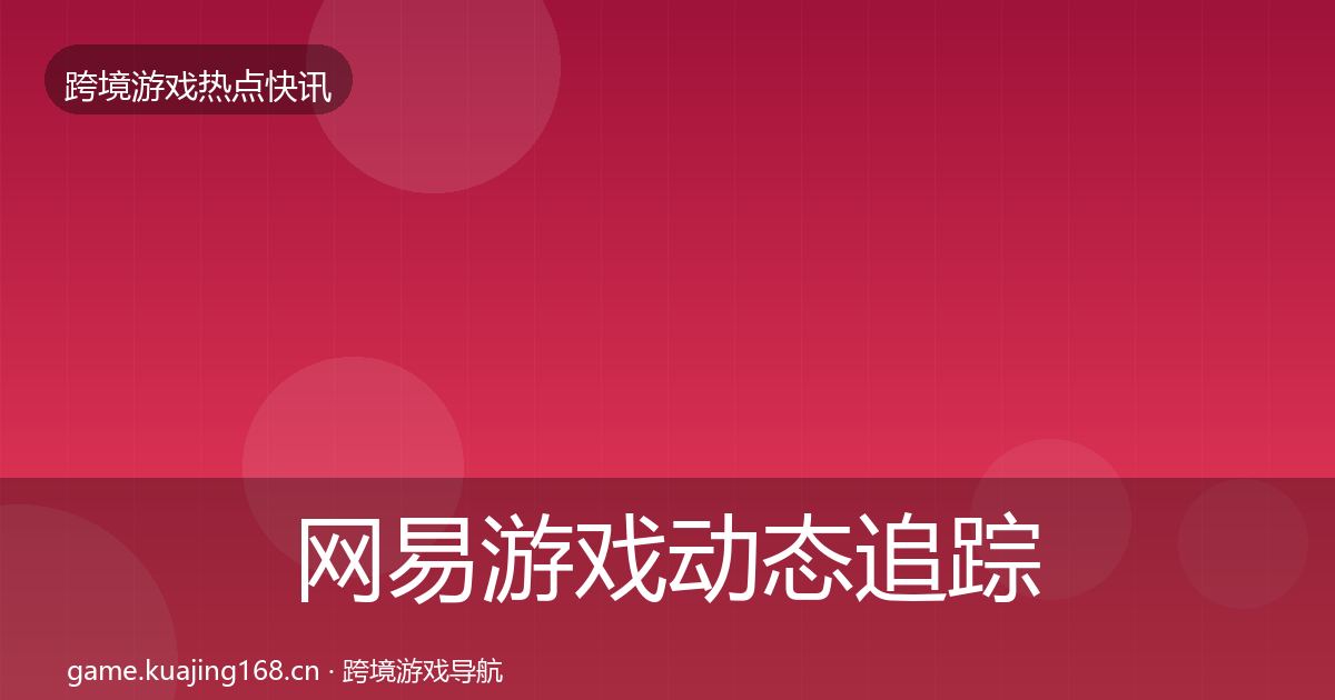 网易游戏动态追踪全攻略·第1652篇