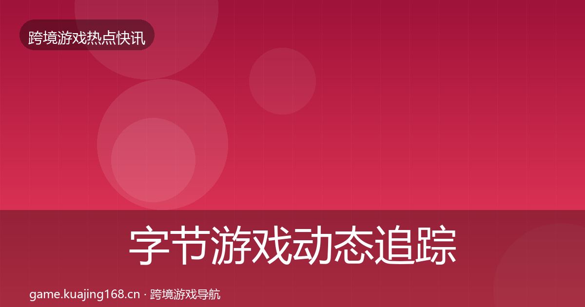 字节游戏动态追踪实践指南·第1652篇
