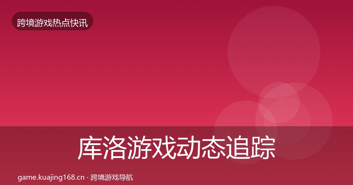 库洛游戏动态追踪入门到进阶·第1652篇