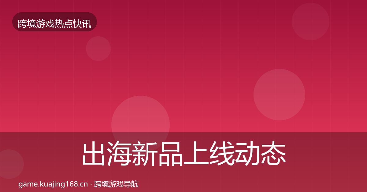 出海新品上线动态追踪入门到进阶·第1653篇
