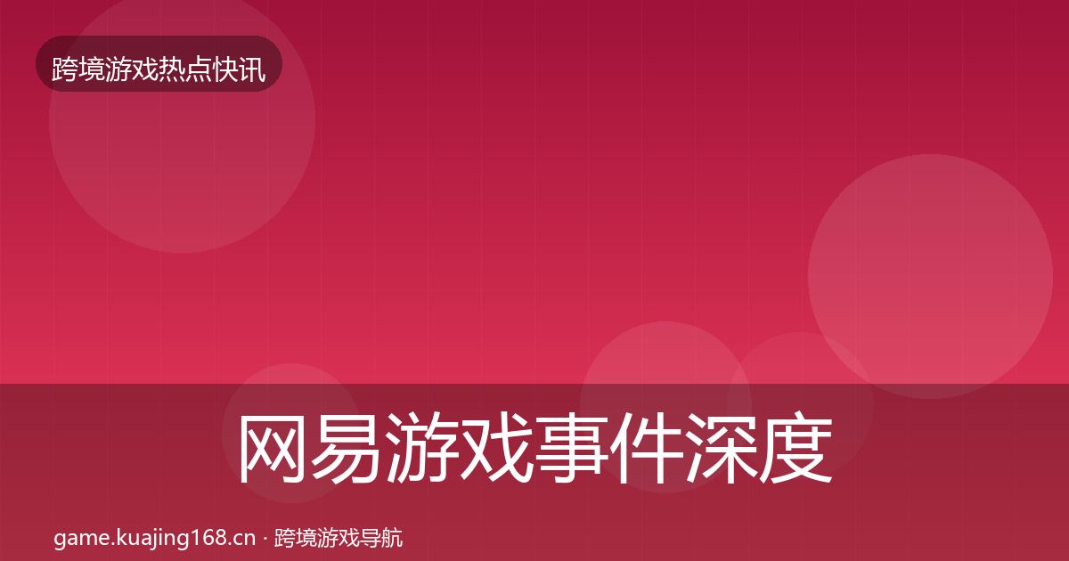 网易游戏事件深度解读全攻略·第1657篇