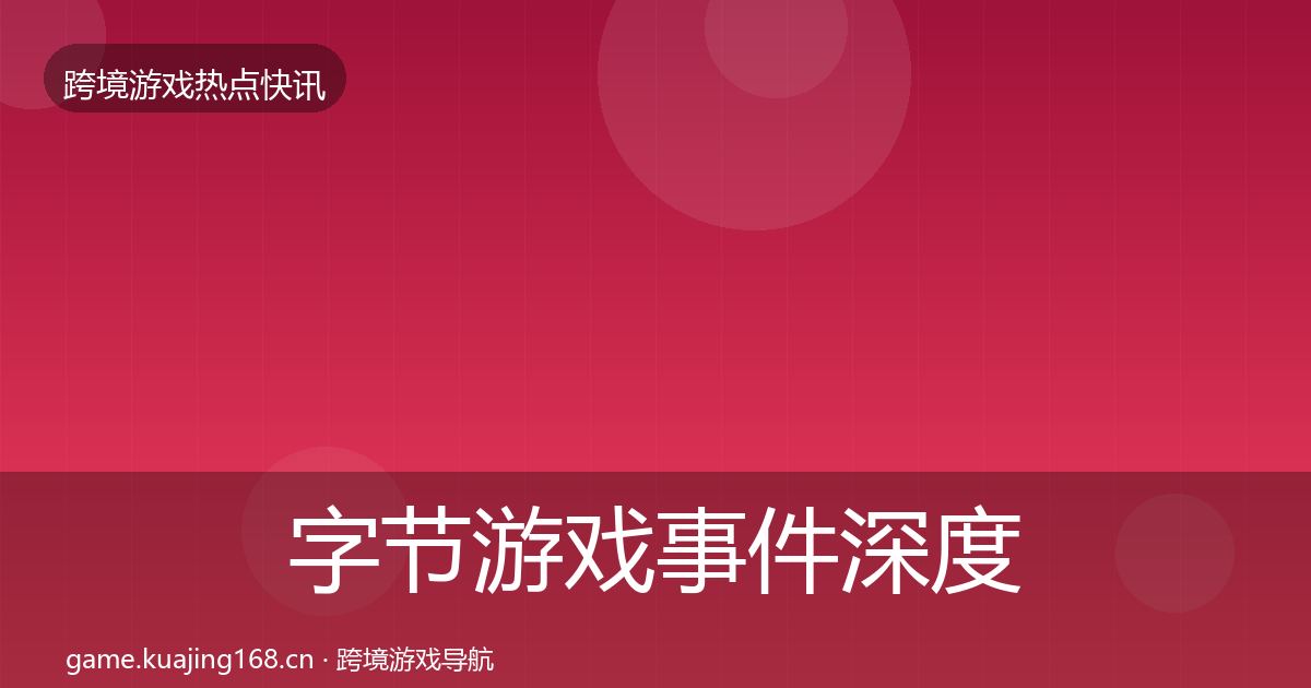 字节游戏事件深度解读实践指南·第1657篇