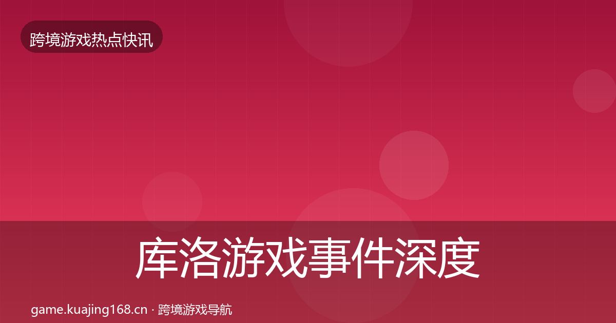 库洛游戏事件深度解读入门到进阶·第1657篇