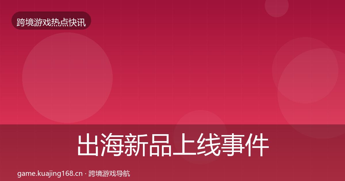 出海新品上线事件深度解读入门到进阶·第1658篇