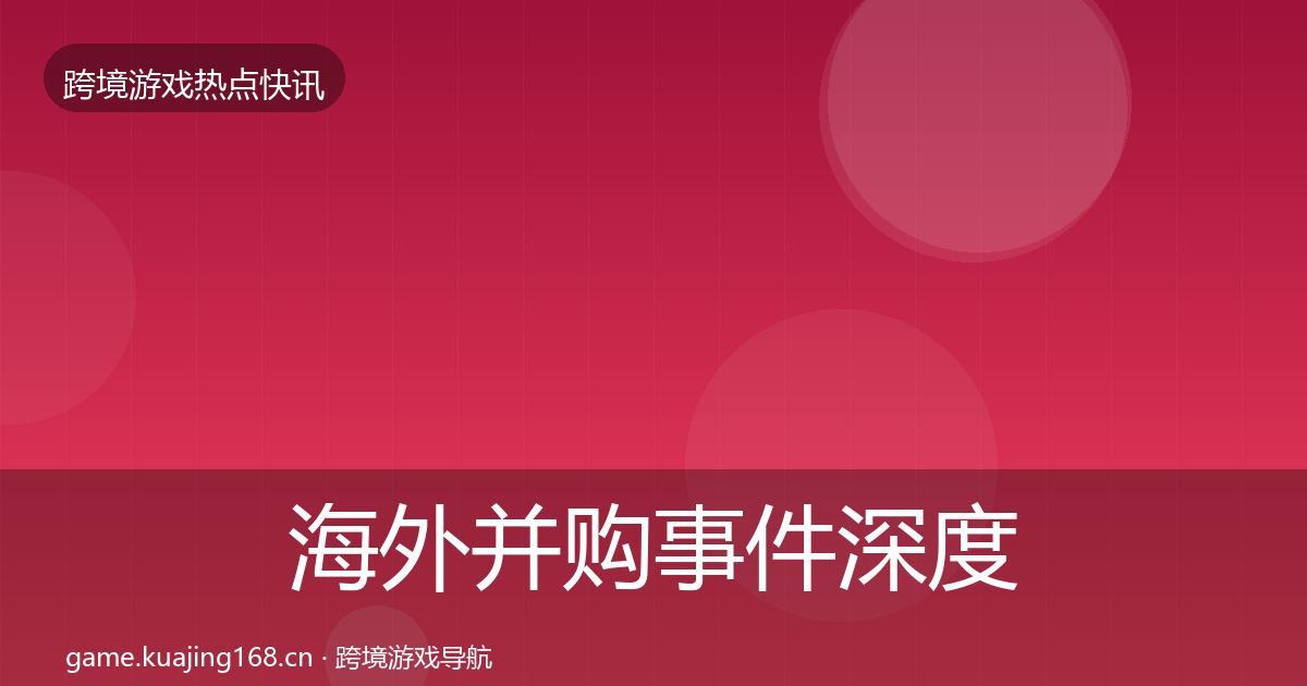 海外并购事件深度解读全攻略·第1659篇