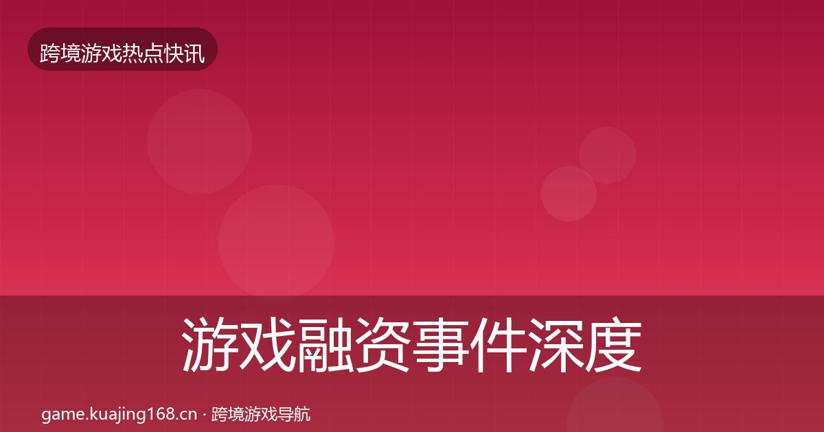 游戏融资事件深度解读实践指南·第1659篇