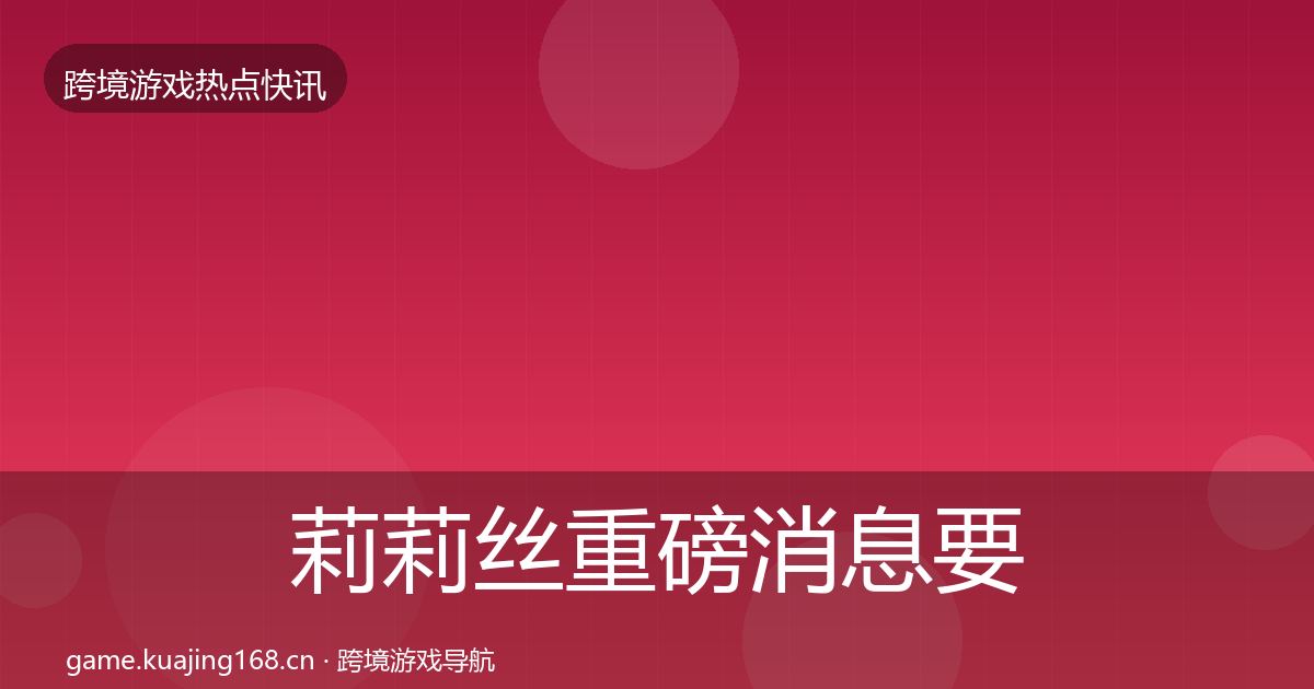 莉莉丝重磅消息要点梳理·第1661篇