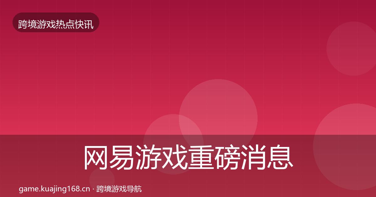 网易游戏重磅消息全攻略·第1662篇