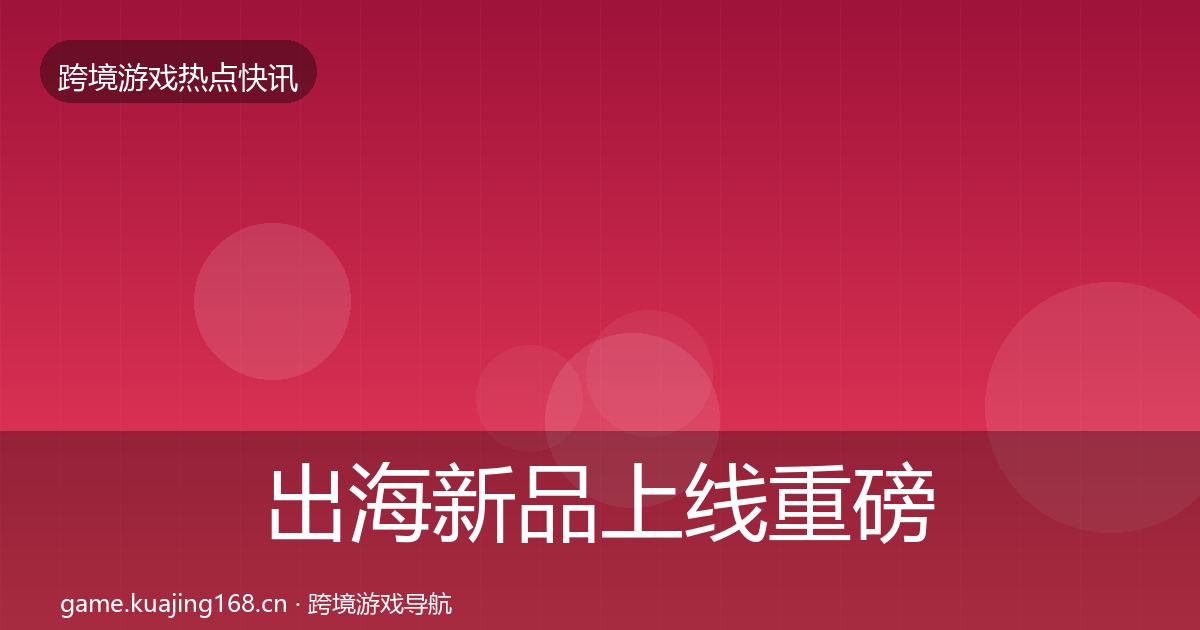 出海新品上线重磅消息入门到进阶·第1663篇