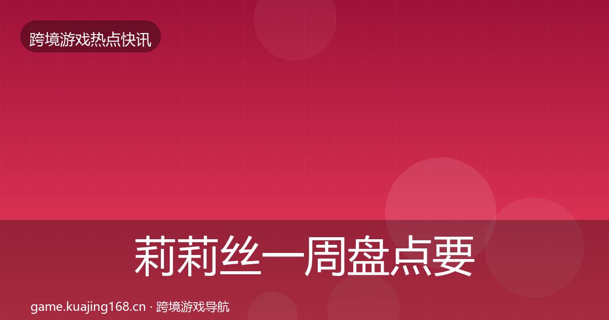 莉莉丝一周盘点要点梳理·第1666篇