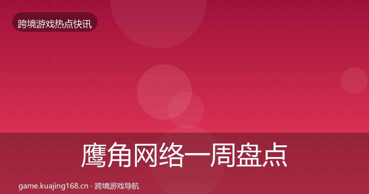 鹰角网络一周盘点要点梳理·第1667篇