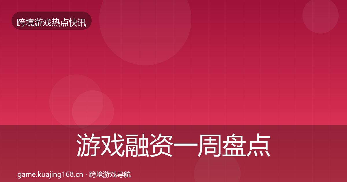 游戏融资一周盘点实践指南·第1669篇