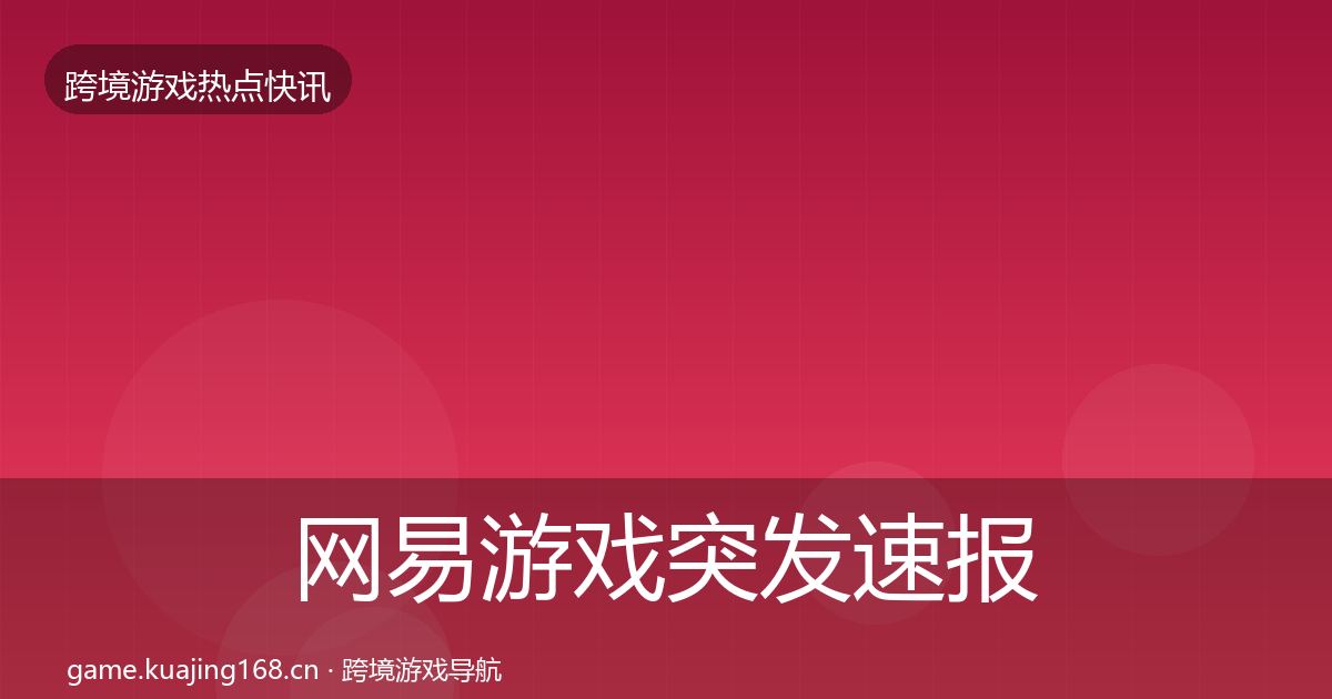网易游戏突发速报全攻略·第1672篇