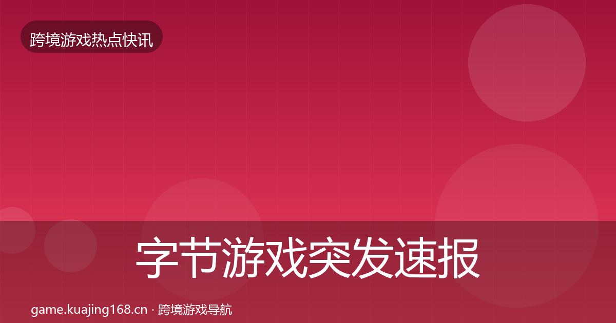 字节游戏突发速报实践指南·第1672篇