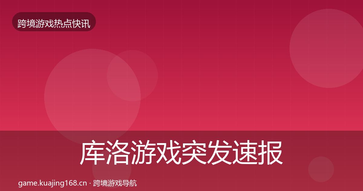 库洛游戏突发速报入门到进阶·第1672篇