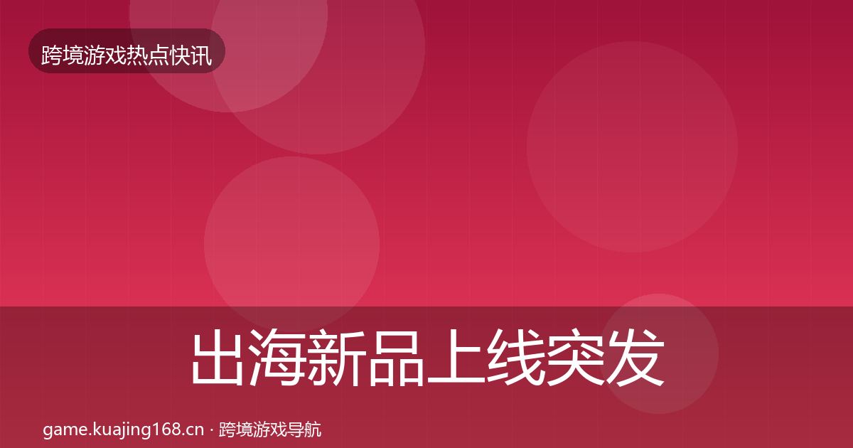 出海新品上线突发速报入门到进阶·第1673篇